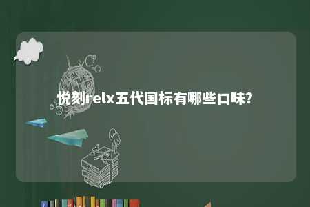 悦刻relx五代国标有哪些口味？ 